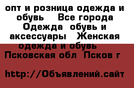  опт и розница одежда и обувь  - Все города Одежда, обувь и аксессуары » Женская одежда и обувь   . Псковская обл.,Псков г.